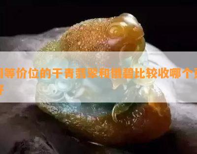 同等价位的干青翡翠和俄碧比较收哪个更好