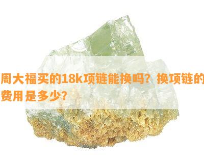 周大福买的18k项链能换吗？换项链的费用是多少？