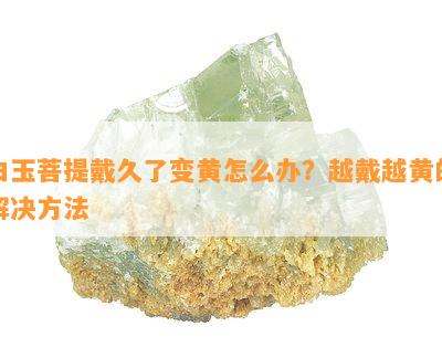 白玉菩提戴久了变黄怎么办？越戴越黄的解决方法