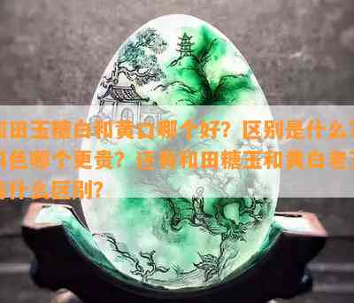 和田玉糖白和黄口哪个好？区别是什么？料色哪个更贵？还有和田糖玉和黄白老玉有什么区别？