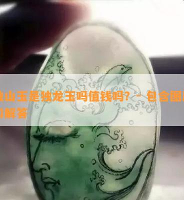 独山玉是独龙玉吗值钱吗？- 包含图片和解答