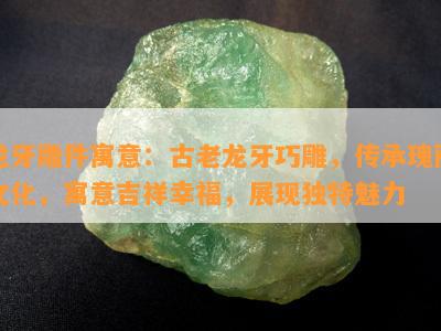 龙牙雕件寓意：古老龙牙巧雕，传承瑰丽文化，寓意吉祥幸福，展现独特魅力