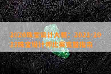 2020珠宝设计大赛：2021-2022珠宝设计师比赛完整指南