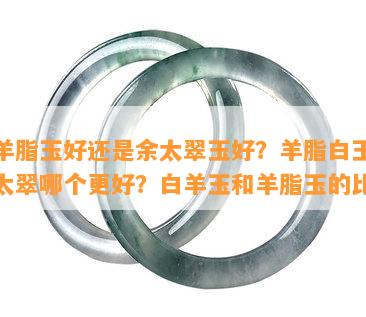 白羊脂玉好还是余太翠玉好？羊脂白玉和佘太翠哪个更好？白羊玉和羊脂玉的比较