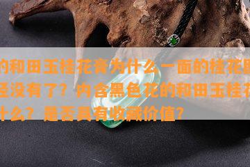 买的和田玉桂花膏为什么一面的桂花图案已经没有了？内含黑色花的和田玉桂花糕是什么？是否具有收藏价值？