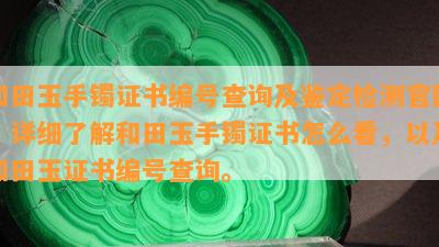 和田玉手镯证书编号查询及鉴定检测官网，详细了解和田玉手镯证书怎么看，以及和田玉证书编号查询。