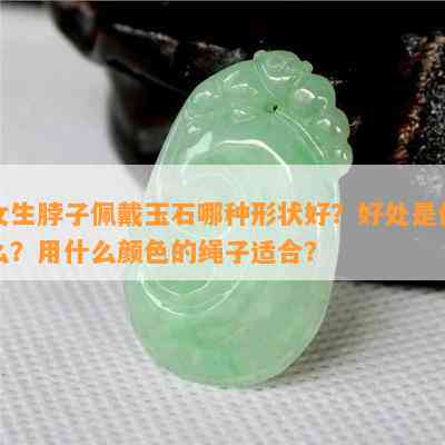 女生脖子佩戴玉石哪种形状好？好处是什么？用什么颜色的绳子适合？