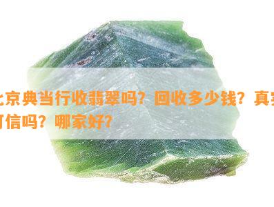 北京典当行收翡翠吗？回收多少钱？真实可信吗？哪家好？