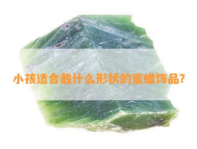 小孩适合戴什么形状的蜜蜡饰品？