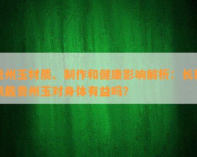 贵州玉材质、制作和健康影响解析：长期佩戴贵州玉对身体有益吗？