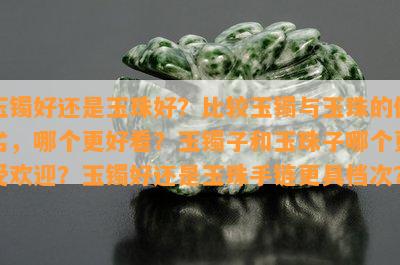 玉镯好还是玉珠好？比较玉镯与玉珠的优劣，哪个更好看？玉镯子和玉珠子哪个更受欢迎？玉镯好还是玉珠手链更具档次？