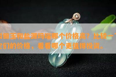 和田玉和盐源玛瑙哪个价格高？比较一下它们的价格，看看哪个更值得投资。