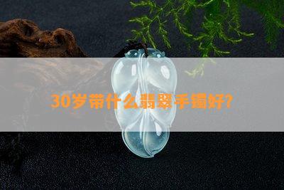 30岁带什么翡翠手镯好？