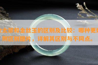 佘太翠和金丝玉的区别及比较：哪种更好？附区别图片，详解其区别与不同点。