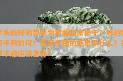 手头挺好的翡翠为嘛看起来很干？好的翡翠手感如何？翡翠手握的感觉是什么？翡翠手感应该怎样？