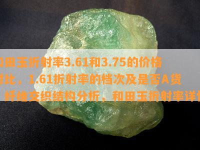 和田玉折射率3.61和3.75的价格对比，1.61折射率的档次及是否A货，纤维交织结构分析，和田玉折射率详情