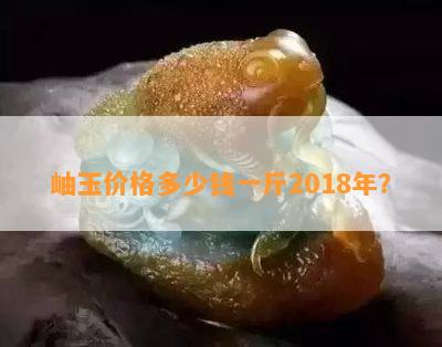 岫玉价格多少钱一斤2018年？