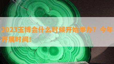 2023玉博会什么时候开始举办？今年开展时间！