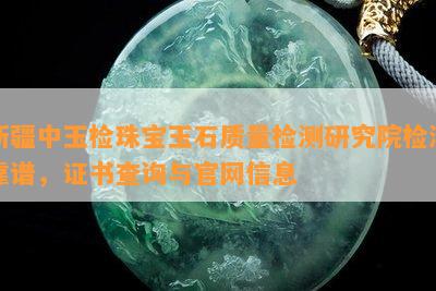 新疆中玉检珠宝玉石质量检测研究院检测靠谱，证书查询与官网信息