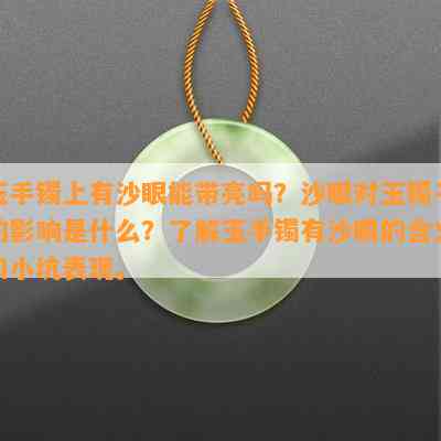 玉手镯上有沙眼能带亮吗？沙眼对玉镯子的影响是什么？了解玉手镯有沙眼的含义和小坑表现。