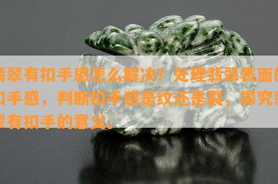 翡翠有扣手感怎么解决？处理翡翠表面的扣手感，判断扣手感是纹还是裂，探究翡翠有扣手的意义。