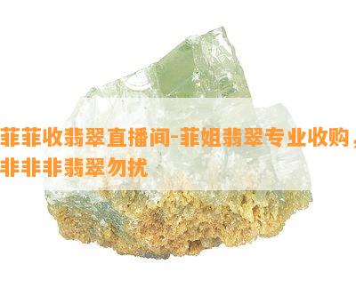 菲菲收翡翠直播间-菲姐翡翠专业收购，非非非翡翠勿扰