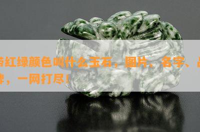 带红绿颜色叫什么玉石，图片、名字、品牌，一网打尽！