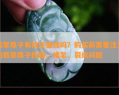 翡翠珠子有纹还值钱吗？购买前需要注意的翡翠珠子纹路、棉絮、裂纹问题