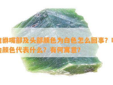 貔貅嘴部及头部颜色为白色怎么回事？嘴边颜色代表什么？有何寓意？