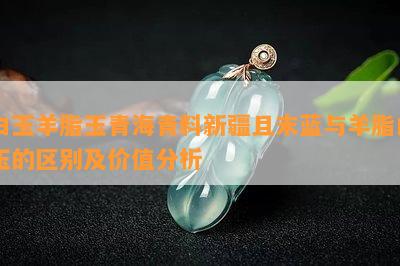 白玉羊脂玉青海青料新疆且末蓝与羊脂白玉的区别及价值分析