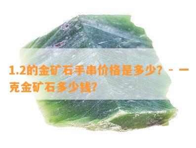 1.2的金矿石手串价格是多少？- 一克金矿石多少钱？