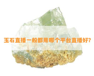 玉石直播一般都用哪个平台直播好？