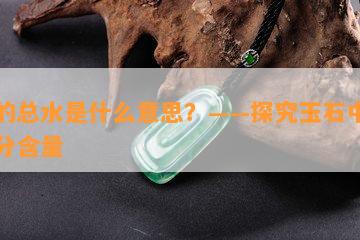 玉的总水是什么意思？——探究玉石中的水分含量