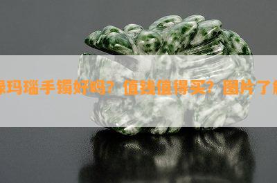 绿玛瑙手镯好吗？值钱值得买？图片了解！