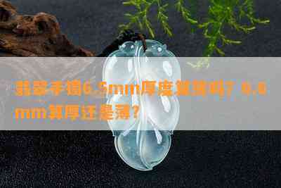 翡翠手镯6.5mm厚度算薄吗？6.6mm算厚还是薄？