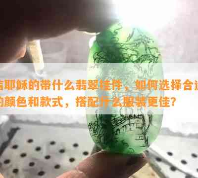 信耶稣的带什么翡翠挂件，如何选择合适的颜色和款式，搭配什么服装更佳？