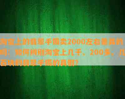 淘宝上的翡翠手镯卖2000左右是真的吗：如何辨别淘宝上几千、200多、几百块的翡翠手镯的真假？