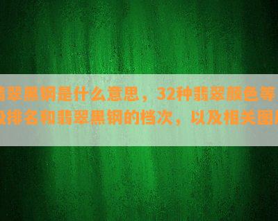 翡翠黑钢是什么意思，32种翡翠颜色等级排名和翡翠黑钢的档次，以及相关图片。