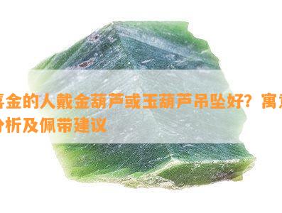 喜金的人戴金葫芦或玉葫芦吊坠好？寓意分析及佩带建议