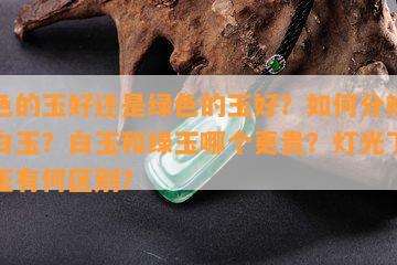 白色的玉好还是绿色的玉好？如何分辨真假白玉？白玉和绿玉哪个更贵？灯光下真假玉有何区别？