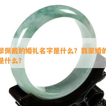 翡翠佩戴的婚礼名字是什么？翡翠婚的含义是什么？