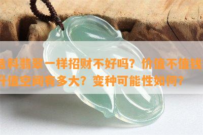 危料翡翠一样招财不好吗？价值不值钱？升值空间有多大？变种可能性如何？