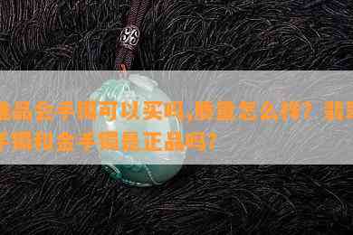 唯品会手镯可以买吗,质量怎么样？翡翠手镯和金手镯是正品吗？