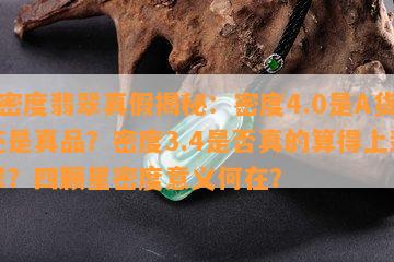 4密度翡翠真假揭秘：密度4.0是A货还是真品？密度3.4是否真的算得上翡翠？四颗星密度意义何在？