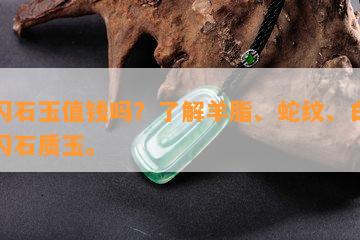 透闪石玉值钱吗？了解羊脂、蛇纹、白色透闪石质玉。