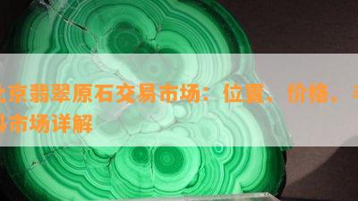 北京翡翠原石交易市场：位置、价格、毛料市场详解