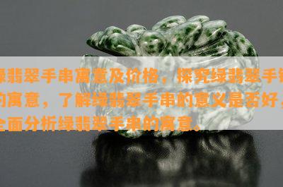 绿翡翠手串寓意及价格，探究绿翡翠手链的寓意，了解绿翡翠手串的意义是否好，全面分析绿翡翠手串的寓意。