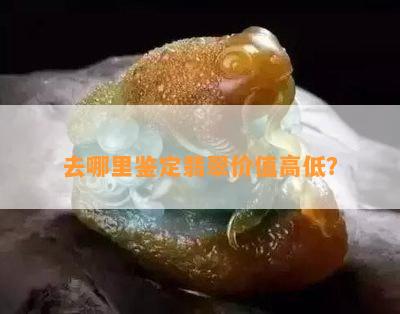 去哪里鉴定翡翠价值高低？