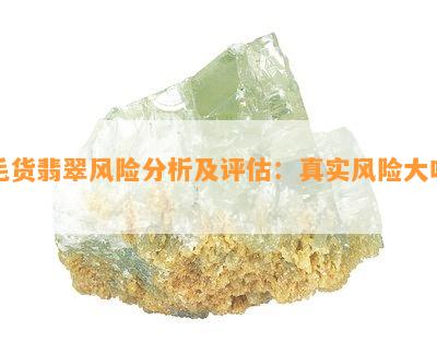 毛货翡翠风险分析及评估：真实风险大吗？