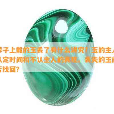 脖子上戴的玉丢了有什么讲究？玉的主人认定时间和不认主人的表现。丢失的玉能否找回？